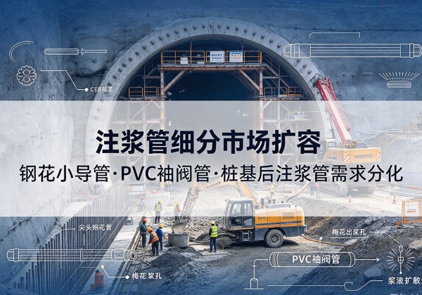 台安注浆管细分市场扩容，隧道钢花小导管、PVC 袖阀管、桩基后注浆管需求分化